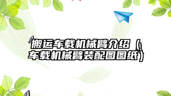 搬運車載機械臂介紹（車載機械臂裝配圖圖紙）